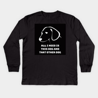 All I Need Is This Dog And That Other Dog Kids Long Sleeve T-Shirt